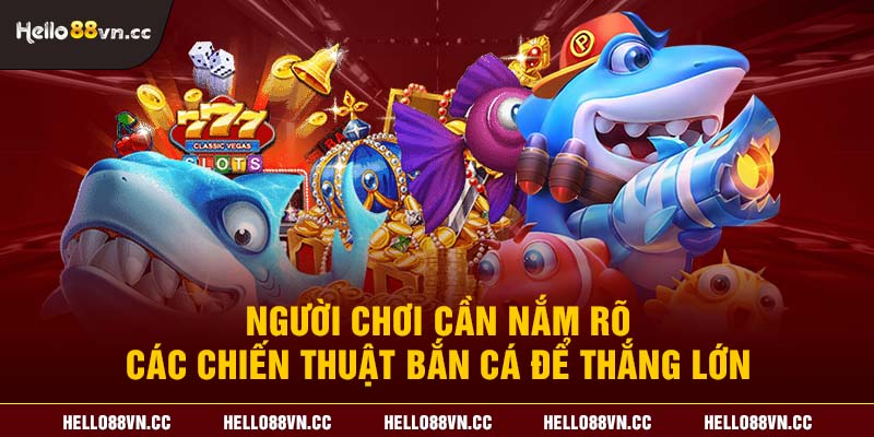 Người chơi cần nắm rõ các chiến thuật bắn cá để thắng lớn