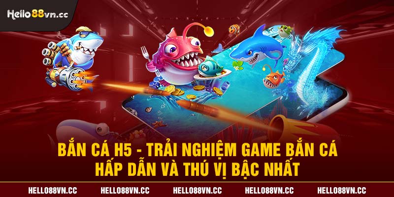 Bắn cá H5 - Trải nghiệm game bắn cá hấp dẫn và thú vị bậc nhất