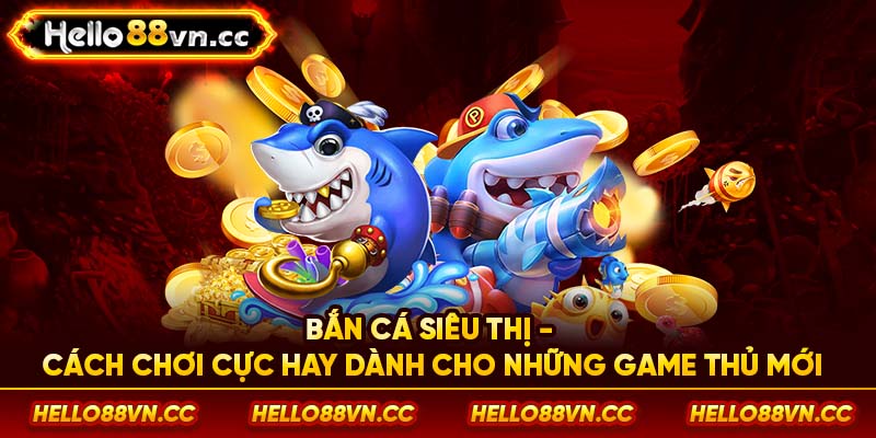 Bắn cá siêu thị - Cách chơi cực hay dành cho những game thủ mới