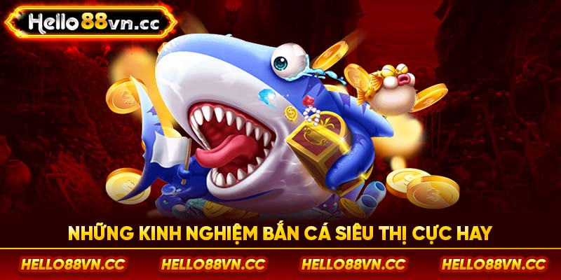 Những kinh nghiệm bắn cá siêu thị cực hay