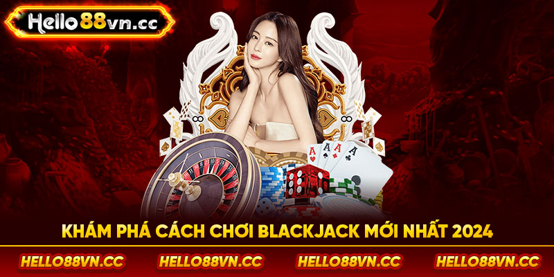 Khám phá cách chơi Blackjack mới nhất 2024