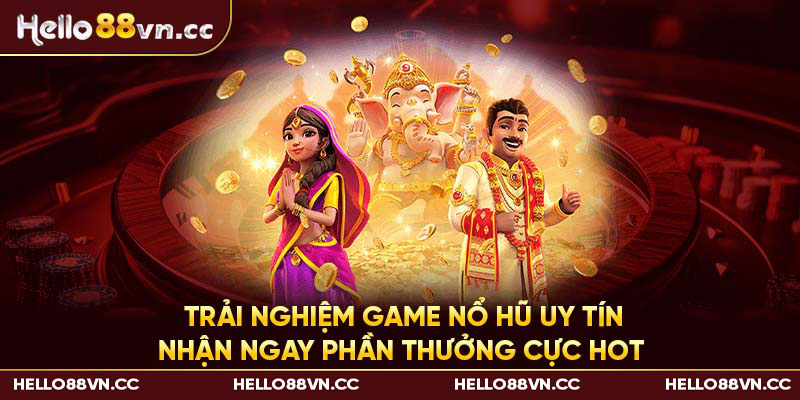 Trải nghiệm game nổ hũ uy tín - Nhận ngay phần thưởng cực HOT