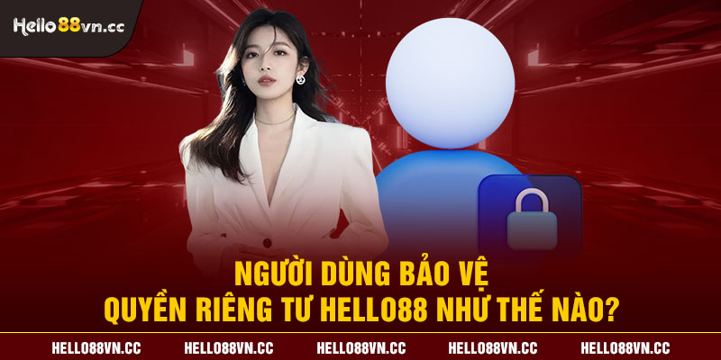 Người dùng bảo vệ quyền riêng tư Hello88 như thế nào?