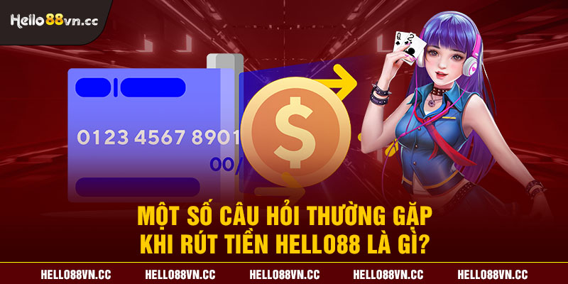 Một số câu hỏi thường gặp khi rút tiền Hello88 là gì?