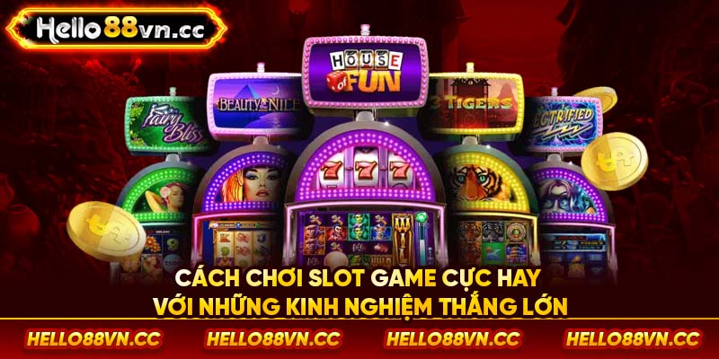 Cách chơi Slot game cực hay với những kinh nghiệm thắng lớn