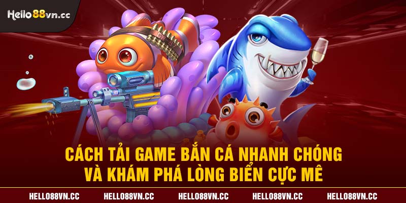 Cách tải game bắn cá nhanh chóng và khám phá lòng biển cực mê