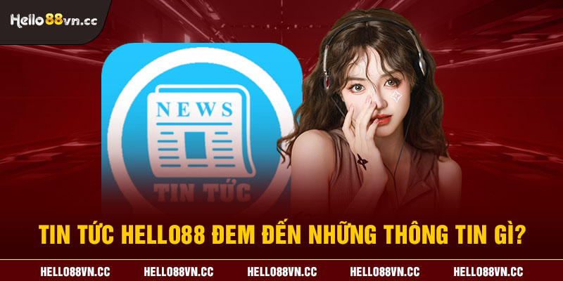 Tin tức Hello88 đem đến những thông tin gì?