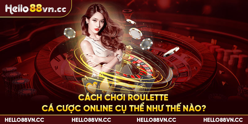 Cách chơi Roulette cá cược online cụ thể như thế nào?